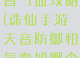 诛仙手游天音气血攻略(诛仙手游天音防御和气血加哪个更好)
