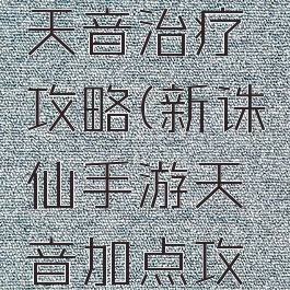诛仙手游天音治疗攻略(新诛仙手游天音加点攻略)