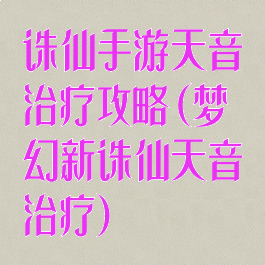 诛仙手游天音治疗攻略(梦幻新诛仙天音治疗)