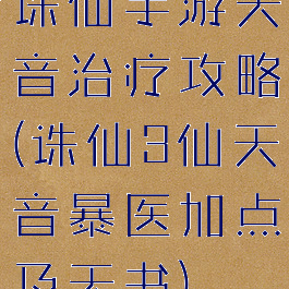 诛仙手游天音治疗攻略(诛仙3仙天音暴医加点及天书)