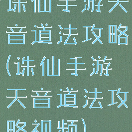 诛仙手游天音道法攻略(诛仙手游天音道法攻略视频)