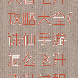 诛仙手游天音飞升攻略大全(诛仙手游怎么飞升飞升过程详解)