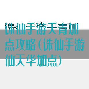 诛仙手游天青加点攻略(诛仙手游仙天华加点)