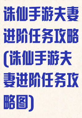 诛仙手游夫妻进阶任务攻略(诛仙手游夫妻进阶任务攻略图)