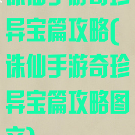 诛仙手游奇珍异宝篇攻略(诛仙手游奇珍异宝篇攻略图文)