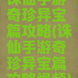 诛仙手游奇珍异宝篇攻略(诛仙手游奇珍异宝篇攻略视频)