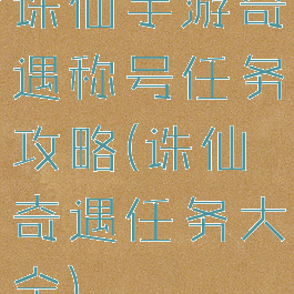 诛仙手游奇遇称号任务攻略(诛仙奇遇任务大全)