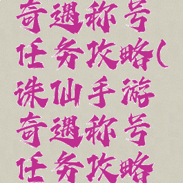 诛仙手游奇遇称号任务攻略(诛仙手游奇遇称号任务攻略图)