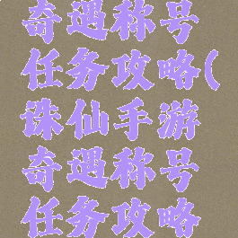 诛仙手游奇遇称号任务攻略(诛仙手游奇遇称号任务攻略大全)