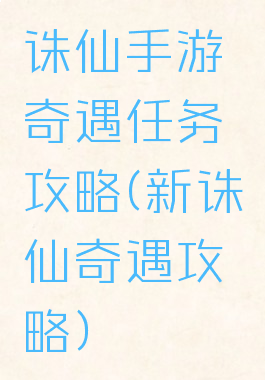 诛仙手游奇遇任务攻略(新诛仙奇遇攻略)