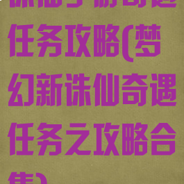 诛仙手游奇遇任务攻略(梦幻新诛仙奇遇任务之攻略合集)