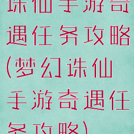 诛仙手游奇遇任务攻略(梦幻诛仙手游奇遇任务攻略)