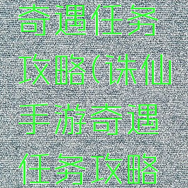 诛仙手游奇遇任务攻略(诛仙手游奇遇任务攻略大全)
