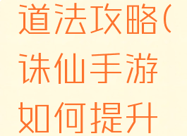 诛仙手游如何提升道法攻略(诛仙手游如何提升道法攻略技巧)
