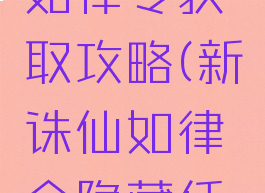 诛仙手游如律令获取攻略(新诛仙如律令隐藏任务)