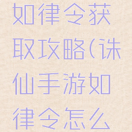 诛仙手游如律令获取攻略(诛仙手游如律令怎么获得)
