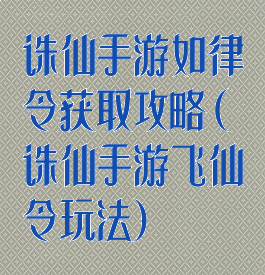 诛仙手游如律令获取攻略(诛仙手游飞仙令玩法)
