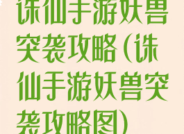 诛仙手游妖兽突袭攻略(诛仙手游妖兽突袭攻略图)