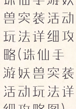 诛仙手游妖兽突袭活动玩法详细攻略(诛仙手游妖兽突袭活动玩法详细攻略图)