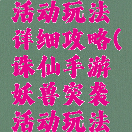 诛仙手游妖兽突袭活动玩法详细攻略(诛仙手游妖兽突袭活动玩法详细攻略视频)