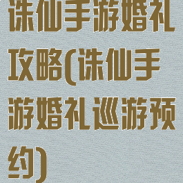 诛仙手游婚礼攻略(诛仙手游婚礼巡游预约)