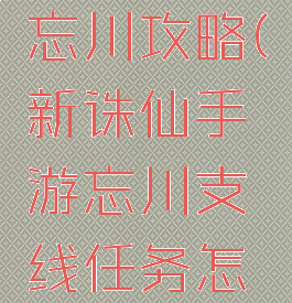 诛仙手游忘川攻略(新诛仙手游忘川支线任务怎么做)