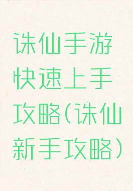 诛仙手游快速上手攻略(诛仙新手攻略)
