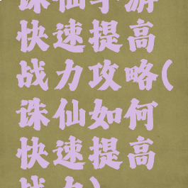 诛仙手游快速提高战力攻略(诛仙如何快速提高战力)