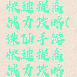 诛仙手游快速提高战力攻略(诛仙手游快速提高战力攻略图)