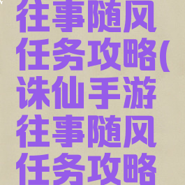 诛仙手游往事随风任务攻略(诛仙手游往事随风任务攻略图)