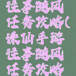 诛仙手游往事随风任务攻略(诛仙手游往事随风任务攻略视频)