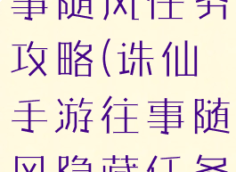 诛仙手游往事随风任务攻略(诛仙手游往事随风隐藏任务)