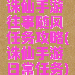 诛仙手游往事随风任务攻略(诛仙手游日常任务)