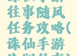 诛仙手游往事随风任务攻略(诛仙手游沧澜往事)