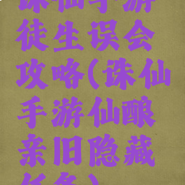 诛仙手游徒生误会攻略(诛仙手游仙酿亲旧隐藏任务)