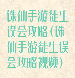 诛仙手游徒生误会攻略(诛仙手游徒生误会攻略视频)