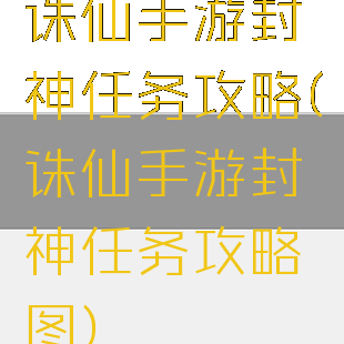 诛仙手游封神任务攻略(诛仙手游封神任务攻略图)