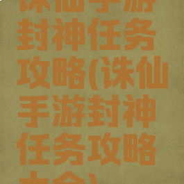 诛仙手游封神任务攻略(诛仙手游封神任务攻略大全)