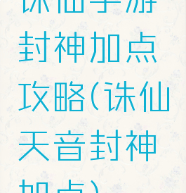 诛仙手游封神加点攻略(诛仙天音封神加点)