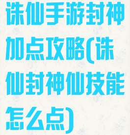 诛仙手游封神加点攻略(诛仙封神仙技能怎么点)