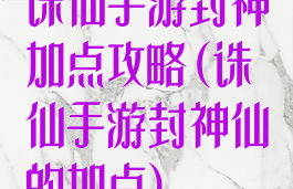 诛仙手游封神加点攻略(诛仙手游封神仙的加点)