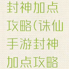 诛仙手游封神加点攻略(诛仙手游封神加点攻略最新)