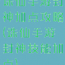 诛仙手游封神加点攻略(诛仙手游封神技能加点)