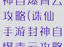 诛仙手游封神自爆青云攻略(诛仙手游封神自爆青云攻略视频)