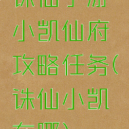 诛仙手游小凯仙府攻略任务(诛仙小凯在哪)