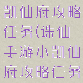 诛仙手游小凯仙府攻略任务(诛仙手游小凯仙府攻略任务视频)