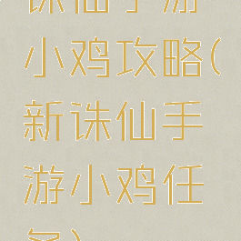 诛仙手游小鸡攻略(新诛仙手游小鸡任务)