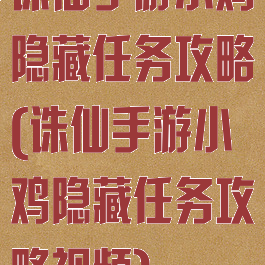 诛仙手游小鸡隐藏任务攻略(诛仙手游小鸡隐藏任务攻略视频)