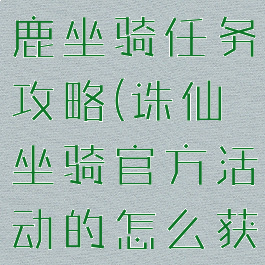 诛仙手游小鹿坐骑任务攻略(诛仙坐骑官方活动的怎么获得)