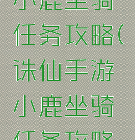 诛仙手游小鹿坐骑任务攻略(诛仙手游小鹿坐骑任务攻略视频)